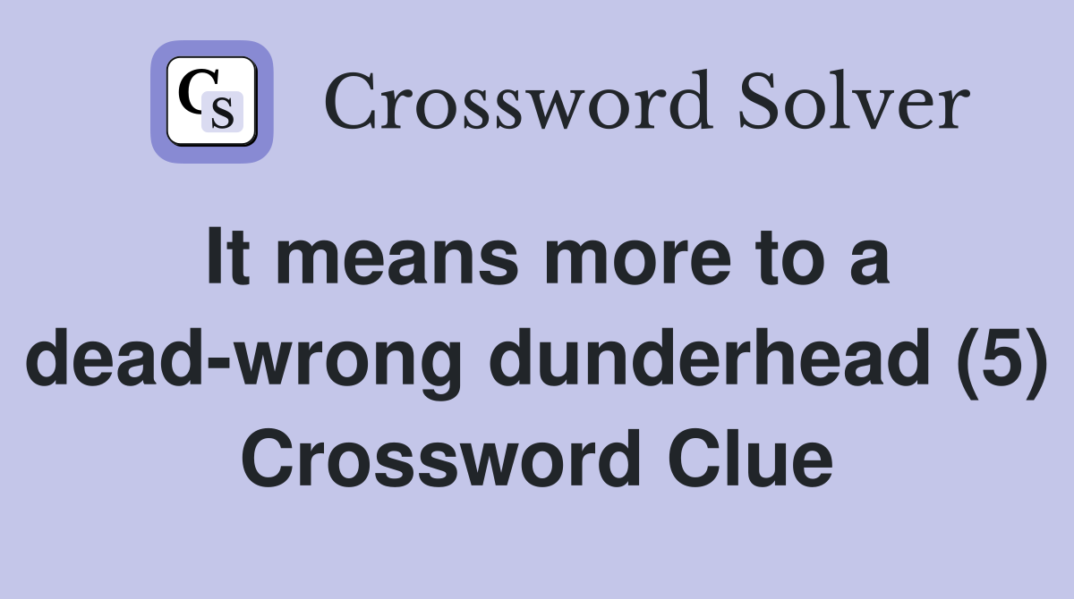 It means more to a dead-wrong dunderhead (5) Crossword Clue