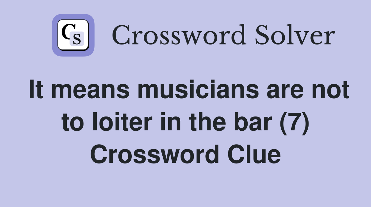 It means musicians are not to loiter in the bar (7) Crossword Clue