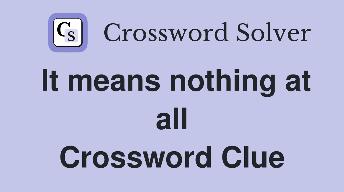 It means nothing at all Crossword Clue