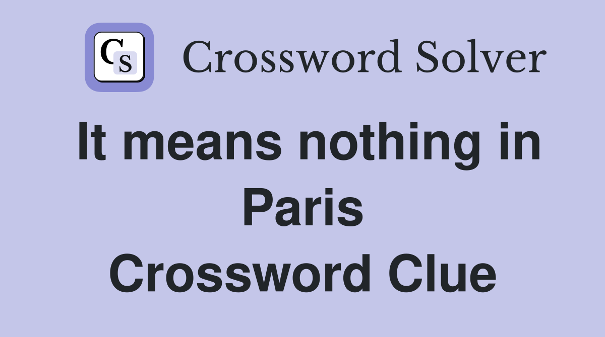 It means nothing in Paris Crossword Clue