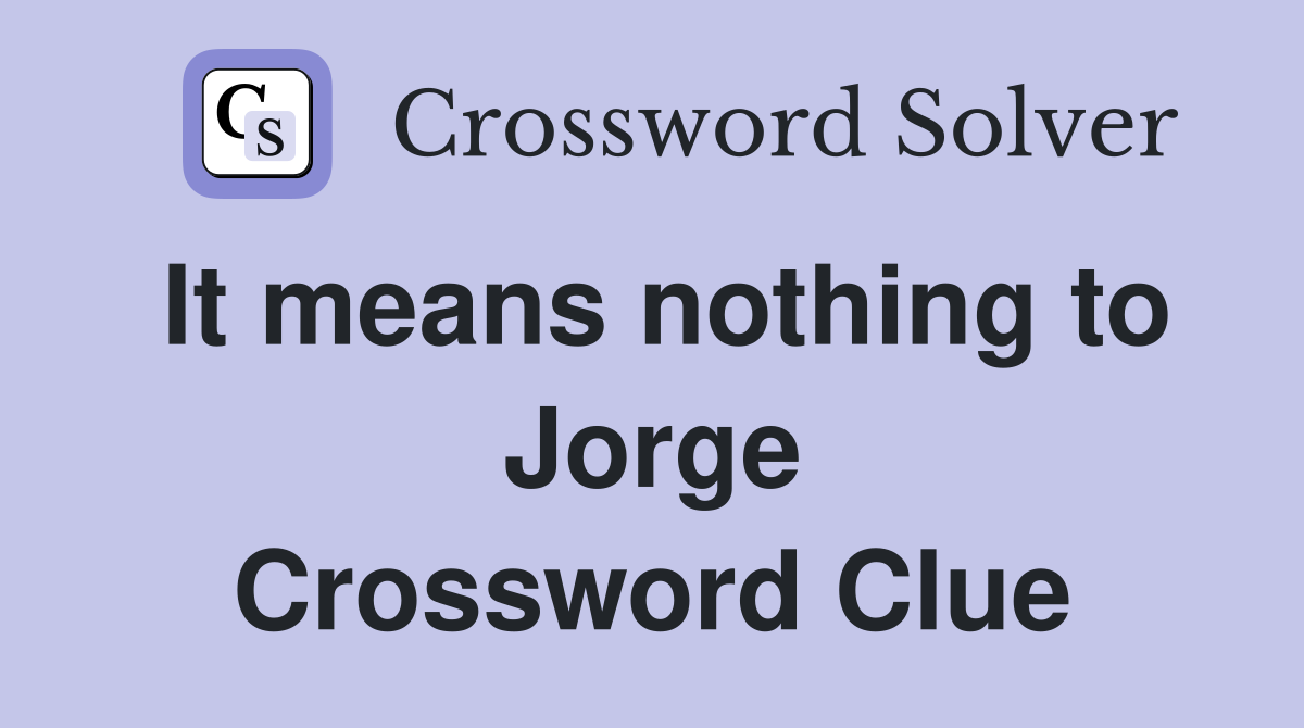 It means nothing to Jorge Crossword Clue