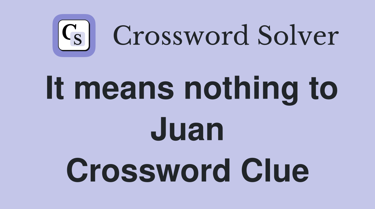 It means nothing to Juan Crossword Clue