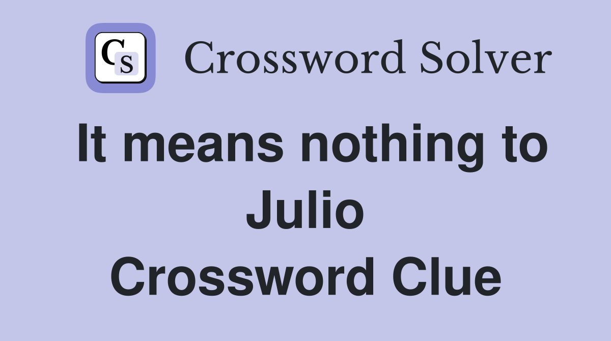 It means nothing to Julio Crossword Clue