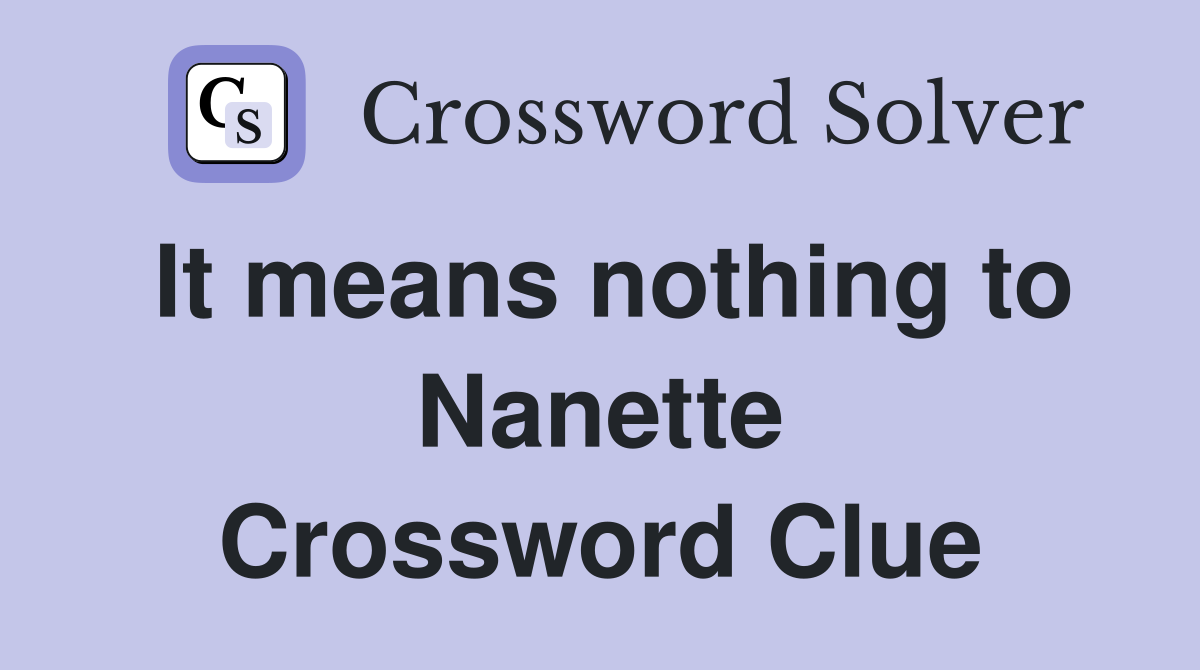 It means nothing to Nanette Crossword Clue