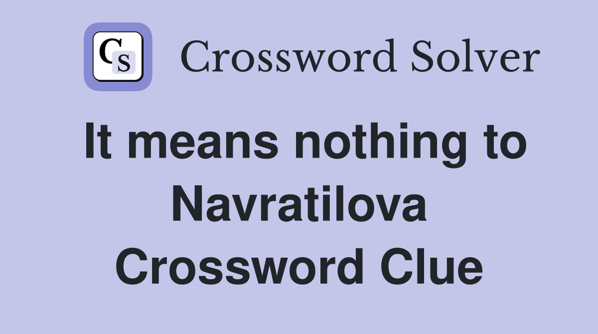 It means nothing to Navratilova Crossword Clue