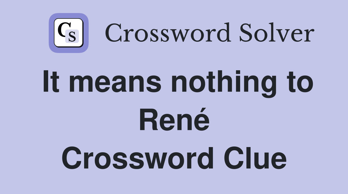 It means nothing to René Crossword Clue