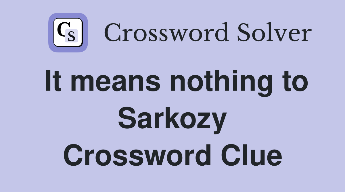 It means nothing to Sarkozy Crossword Clue