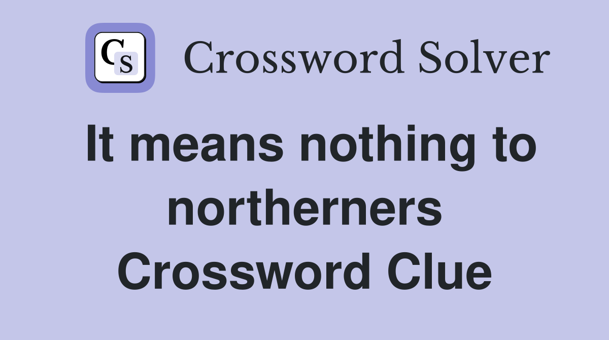 It means nothing to northerners Crossword Clue