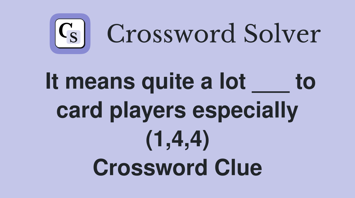 It means quite a lot ___ to card players especially (1,4,4) Crossword Clue