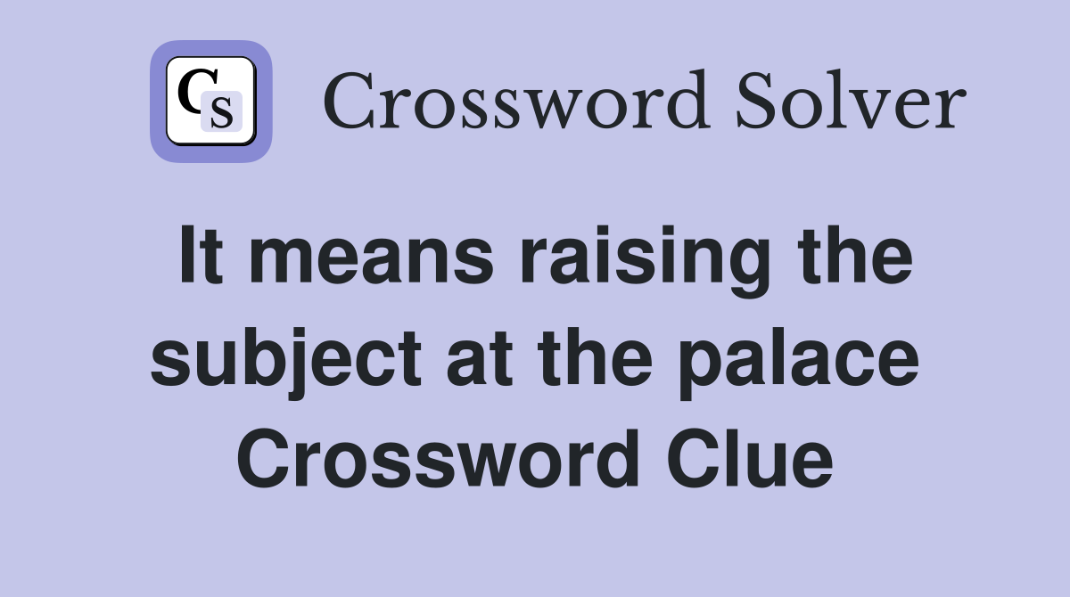 It means raising the subject at the palace Crossword Clue
