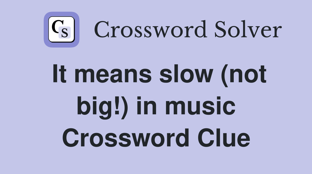 It means slow (not big!) in music Crossword Clue