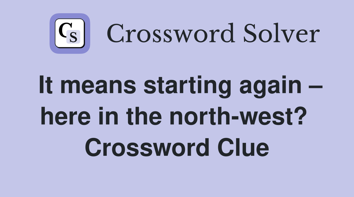 It means starting again – here in the north-west?  Crossword Clue