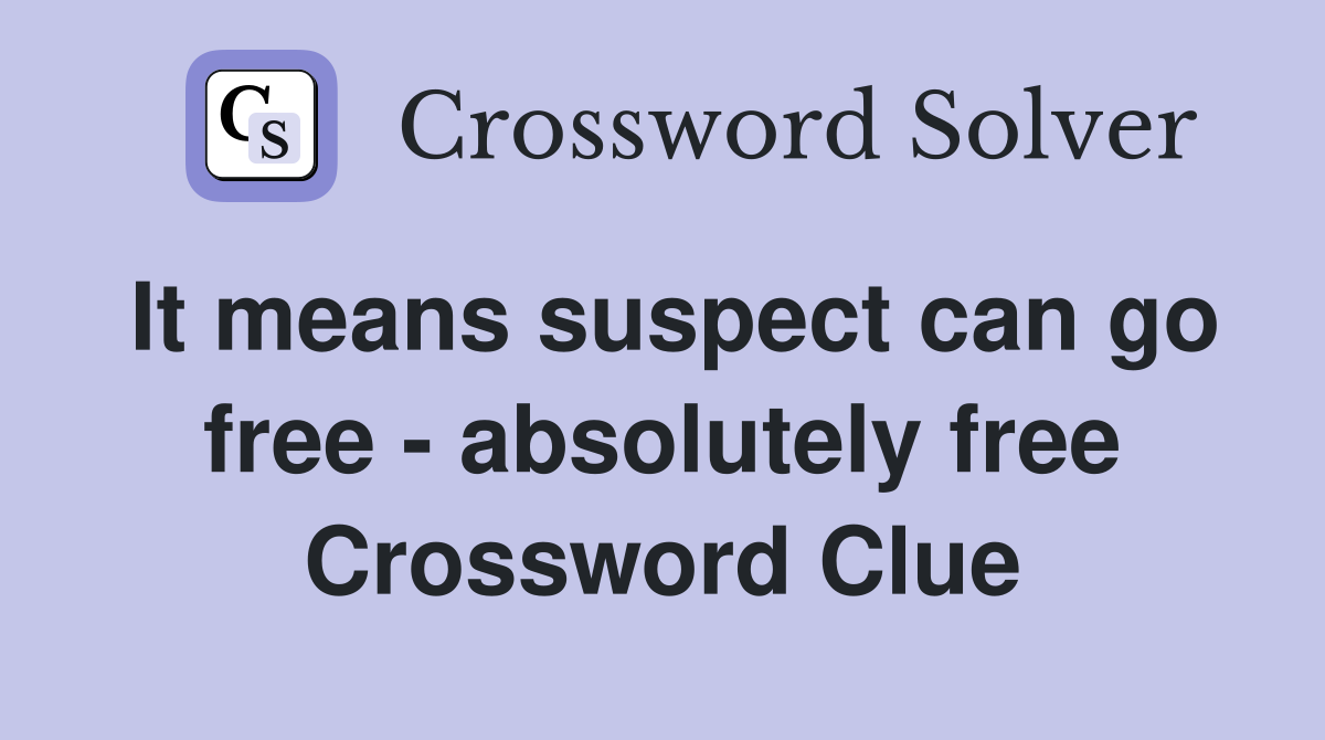 It means suspect can go free - absolutely free Crossword Clue