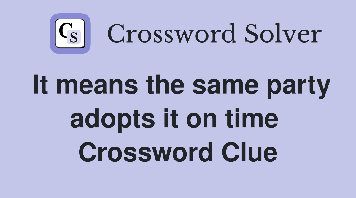 It means the same party adopts it on time  Crossword Clue