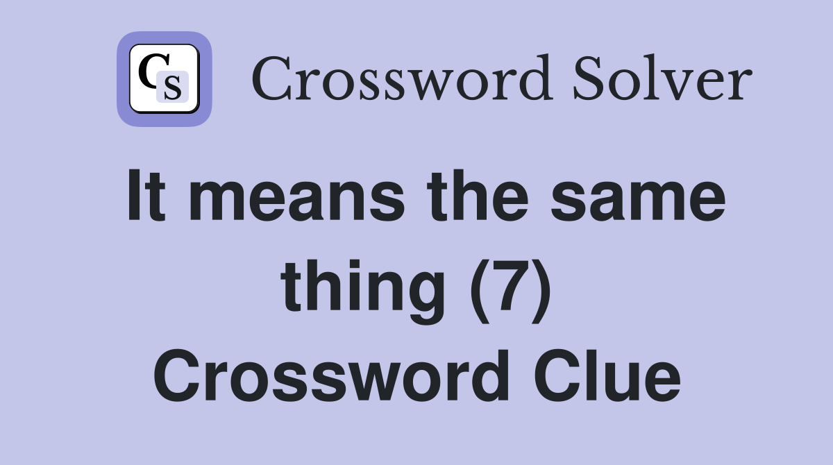 It means the same thing (7) Crossword Clue