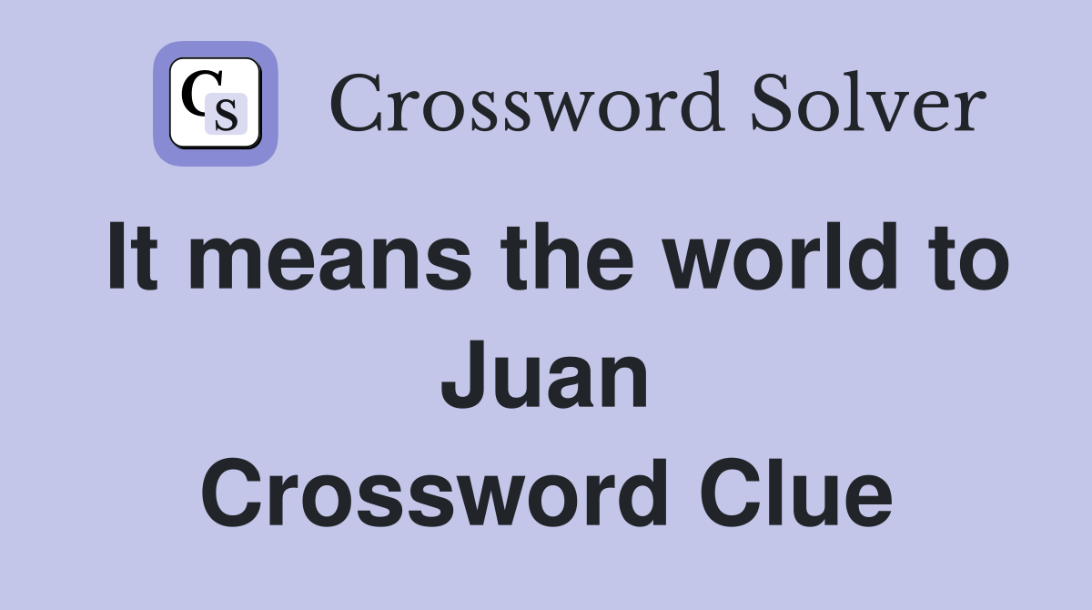 It means the world to Juan Crossword Clue