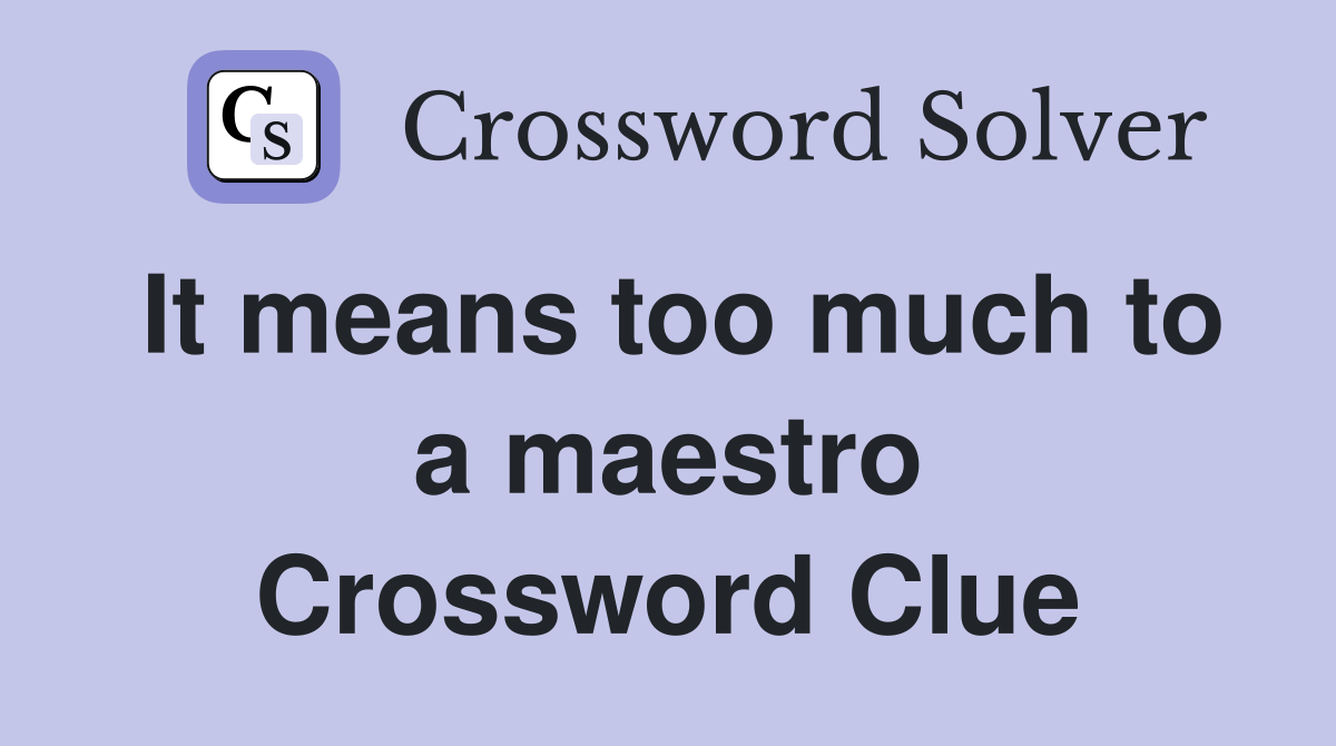 It means too much to a maestro Crossword Clue