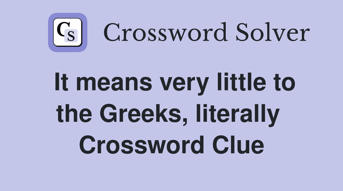 It means very little to the Greeks, literally  Crossword Clue