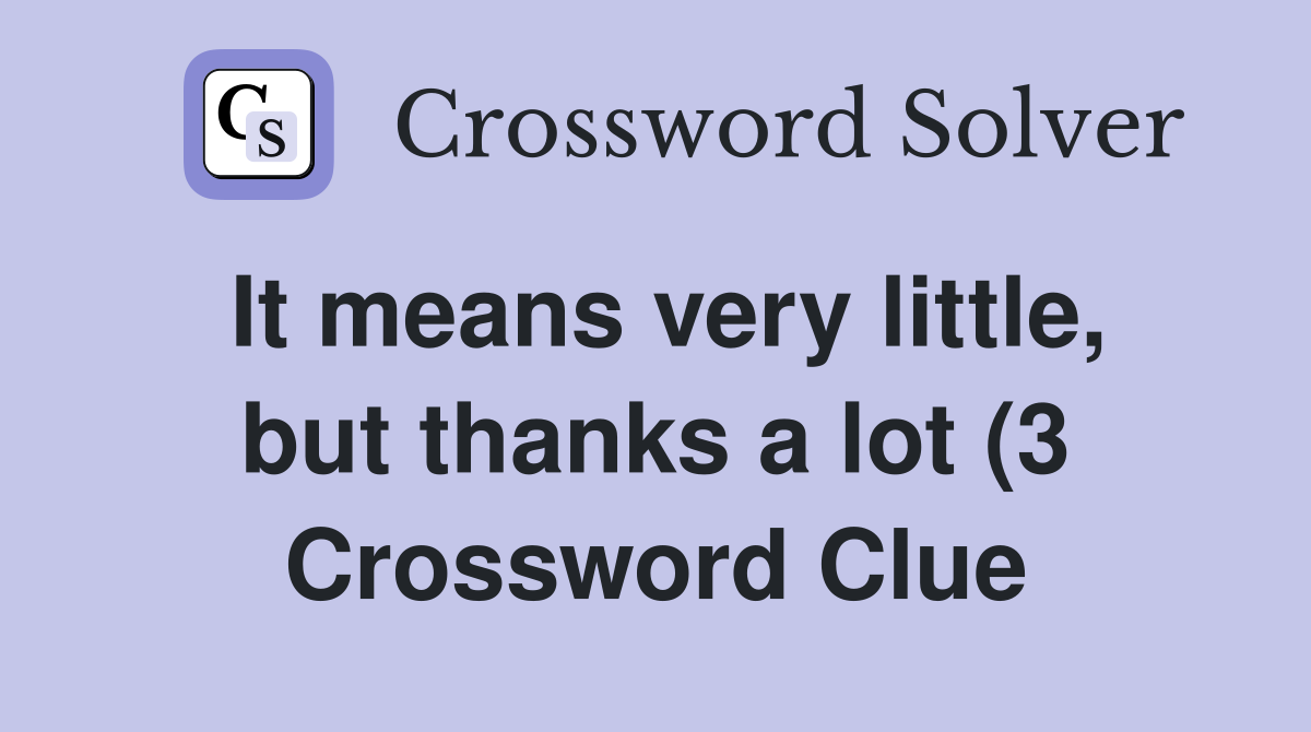 It means very little but thanks a lot (3) Crossword Clue Answers It means very little but thanks a lot (3) Crossword Clue Answers