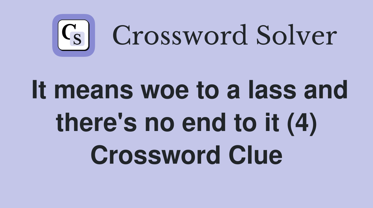 It means woe to a lass and there's no end to it (4) Crossword Clue
