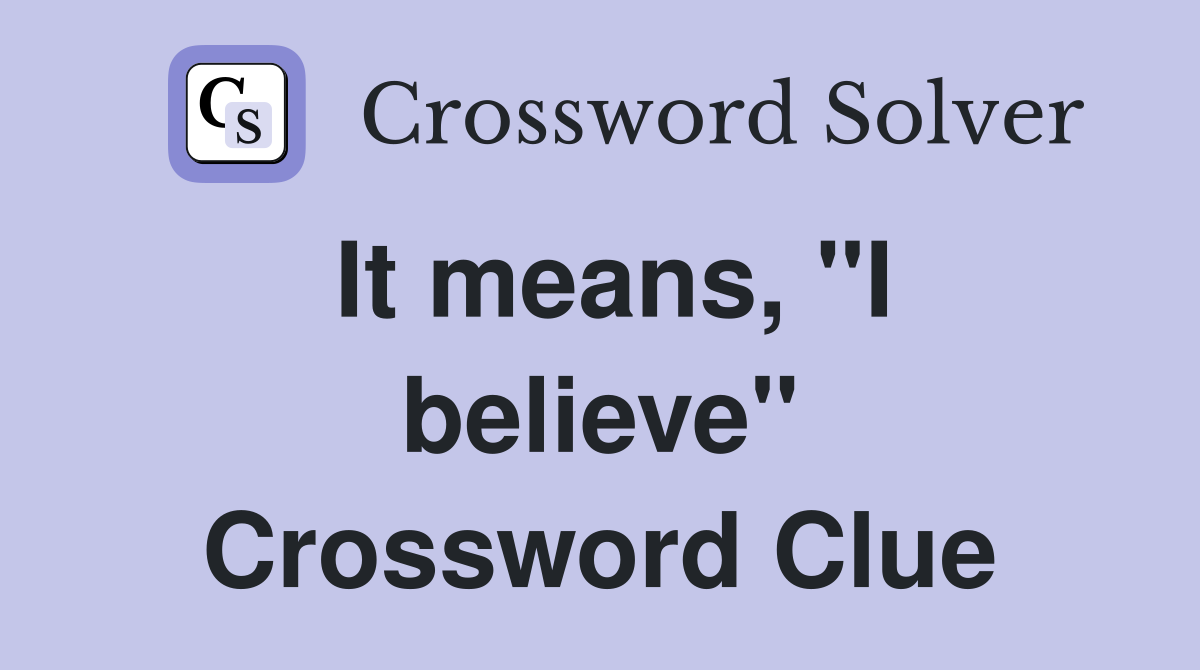 It means, "I believe" Crossword Clue