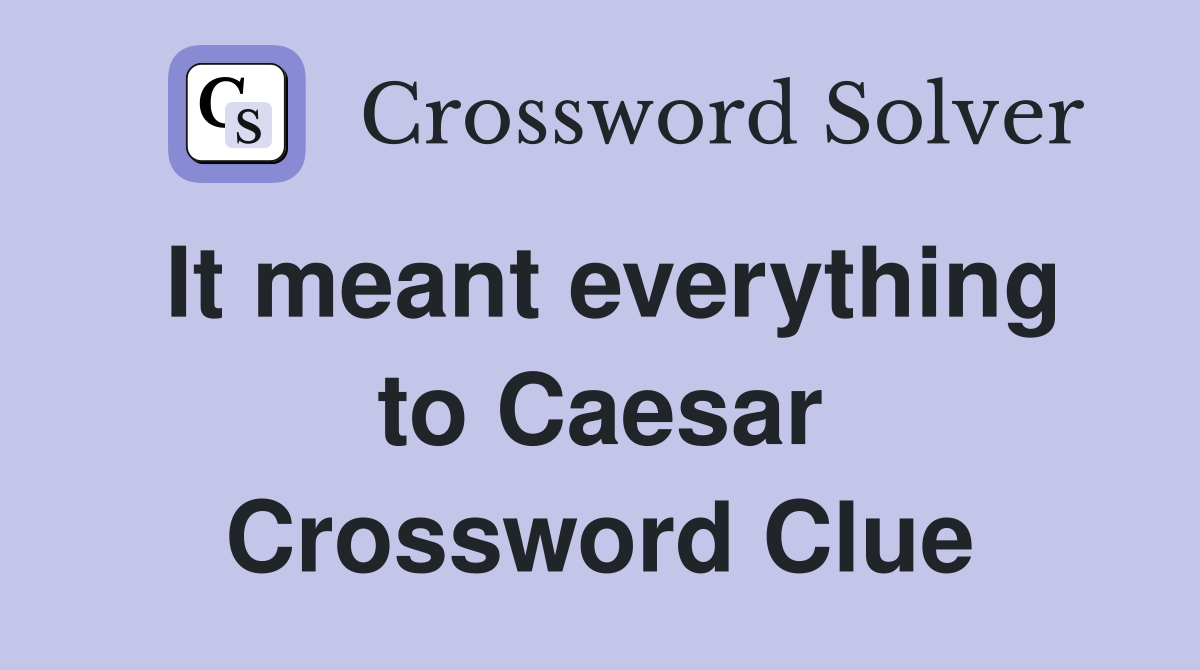 It meant everything to Caesar Crossword Clue