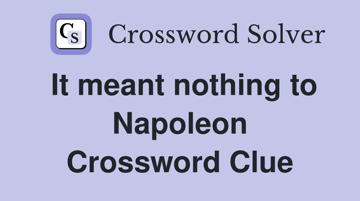 It meant nothing to Napoleon Crossword Clue