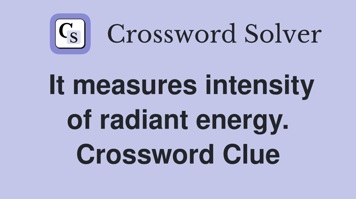It measures intensity of radiant energy. Crossword Clue