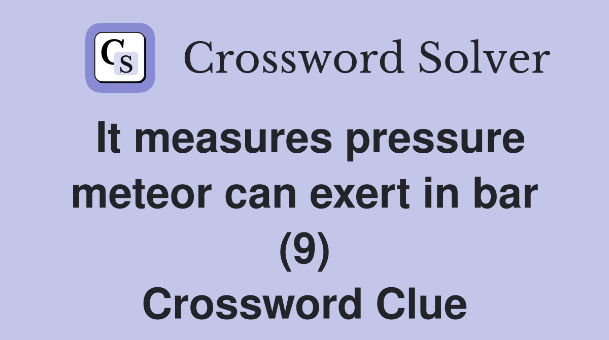 It measures pressure meteor can exert in bar (9) Crossword Clue