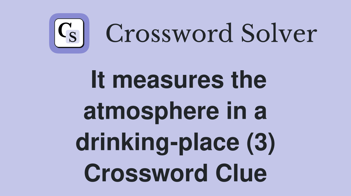 It measures the atmosphere in a drinking-place (3) Crossword Clue