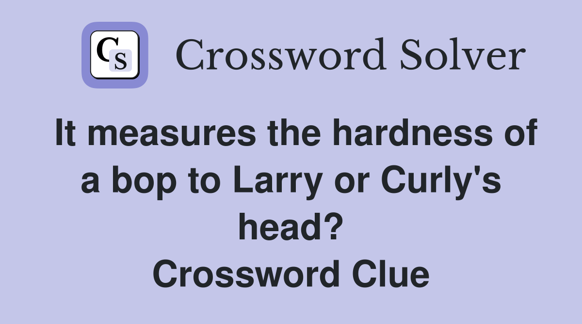 It measures the hardness of a bop to Larry or Curly's head? Crossword Clue