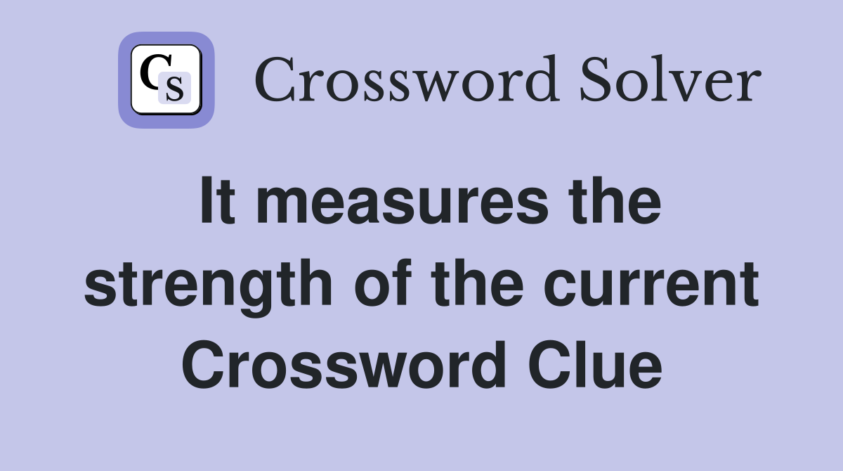 It measures the strength of the current Crossword Clue