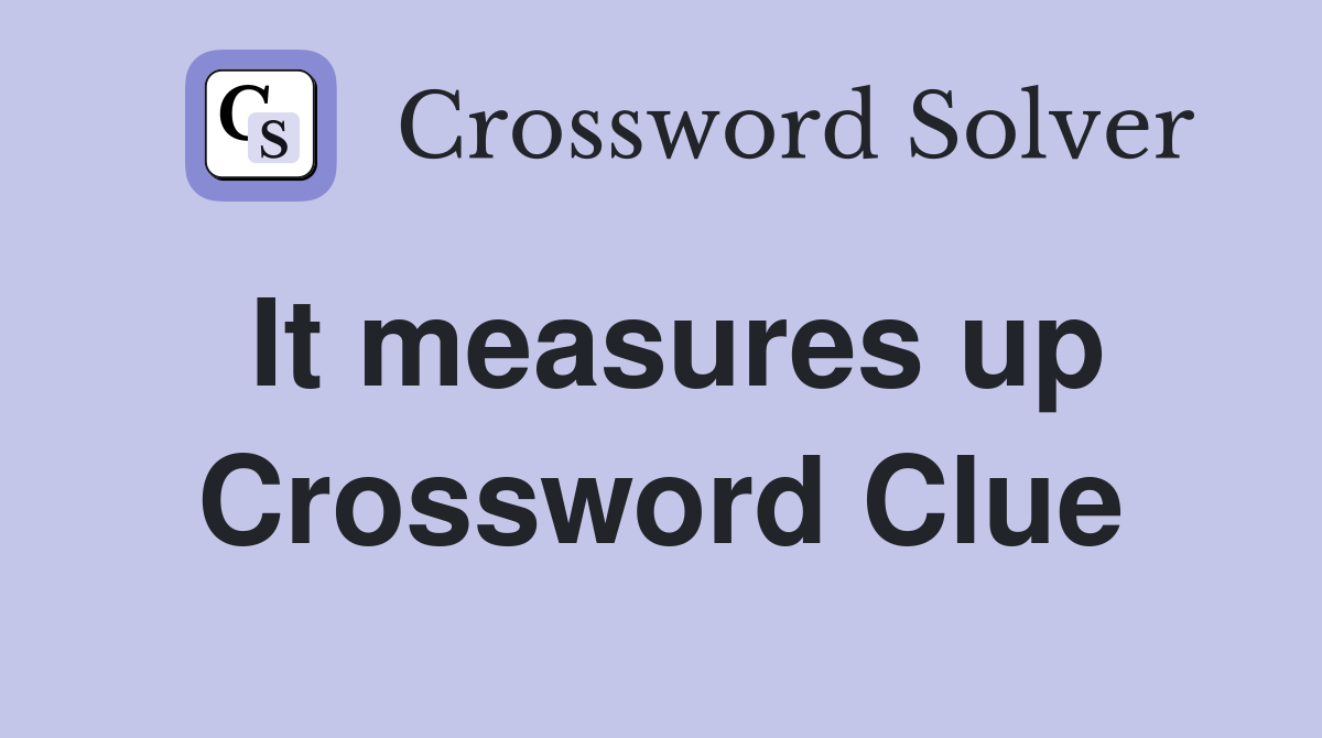 It measures up Crossword Clue