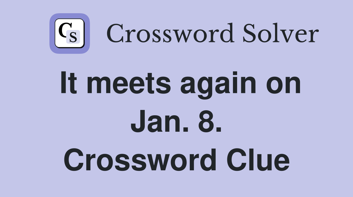 It meets again on Jan. 8. Crossword Clue