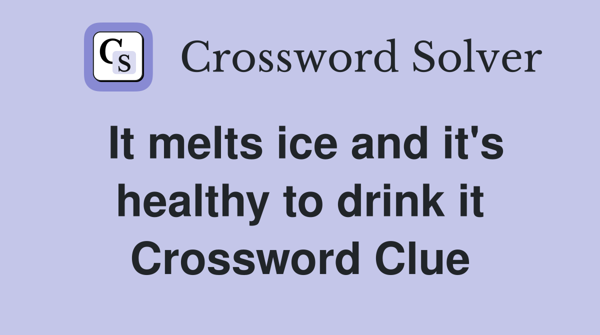 It melts ice and it's healthy to drink it Crossword Clue