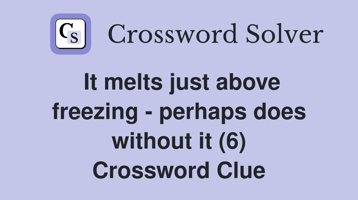 It melts just above freezing - perhaps does without it (6) Crossword Clue