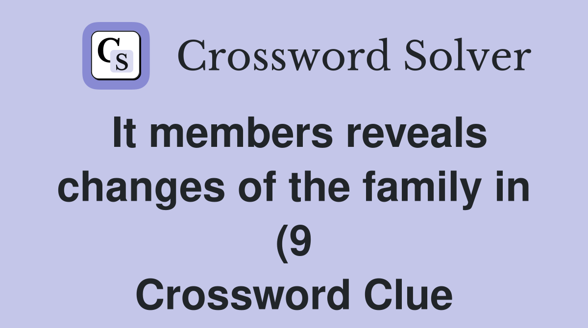 It members reveals changes of the family in (9) Crossword Clue It members reveals changes of the family in (9) Crossword Clue