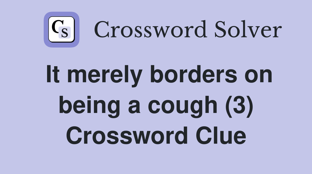 It merely borders on being a cough (3) Crossword Clue