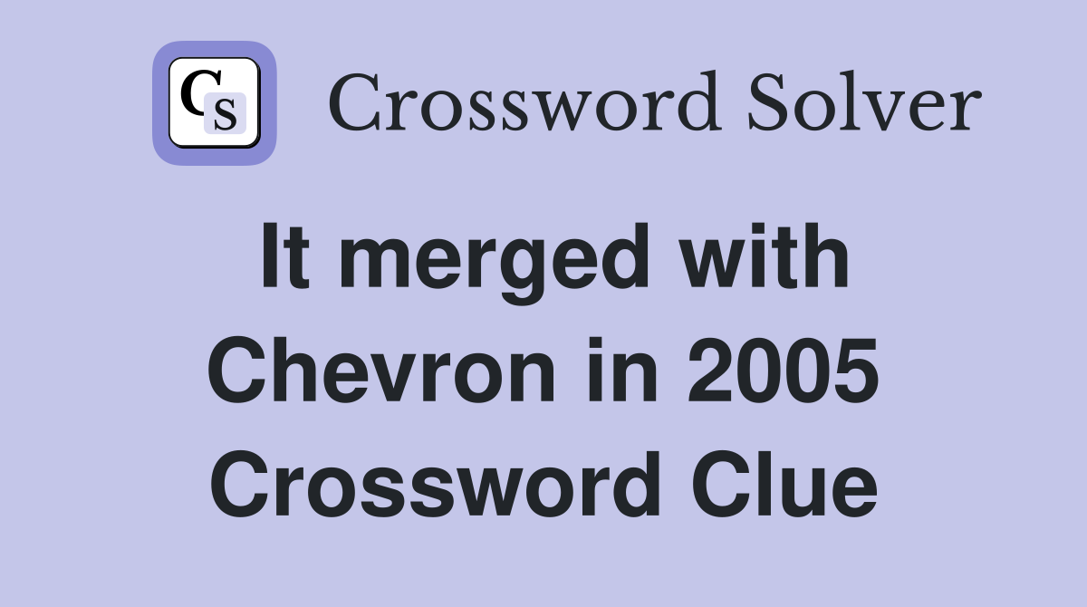 It merged with Chevron in 2005 Crossword Clue