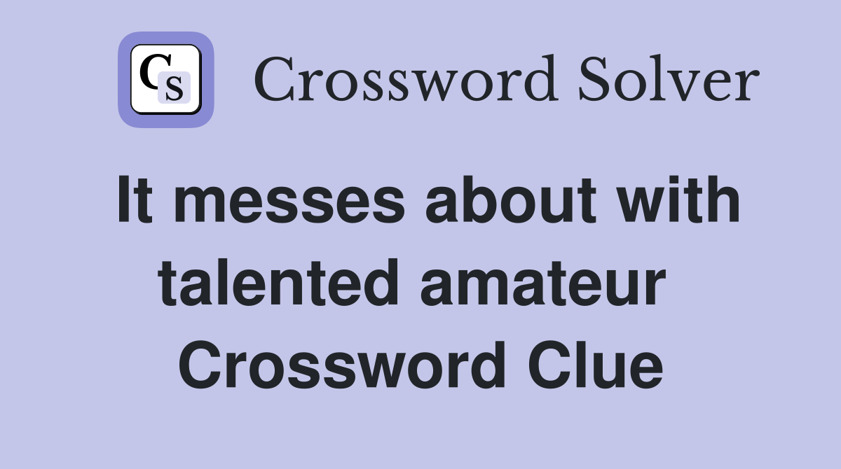 It messes about with talented amateur  Crossword Clue
