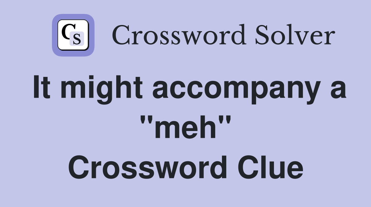It might accompany a "meh" Crossword Clue