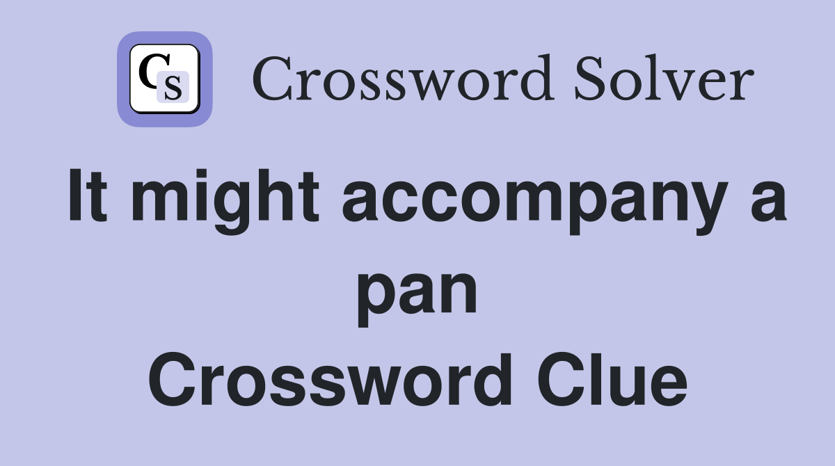 It might accompany a pan Crossword Clue