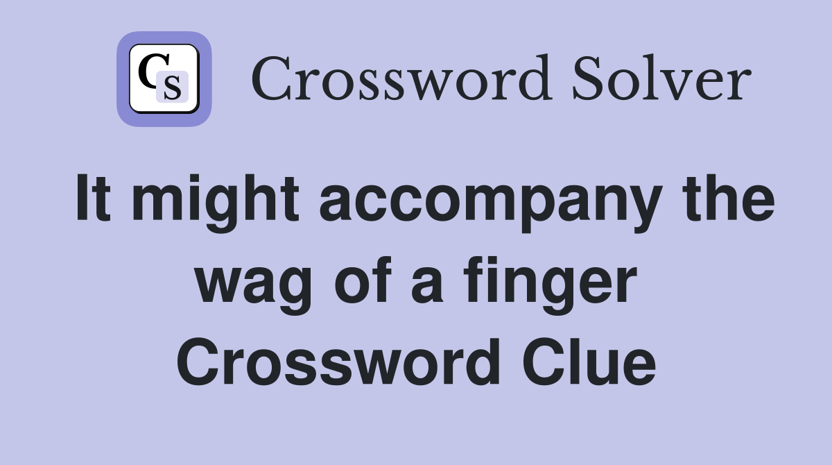 It might accompany the wag of a finger Crossword Clue