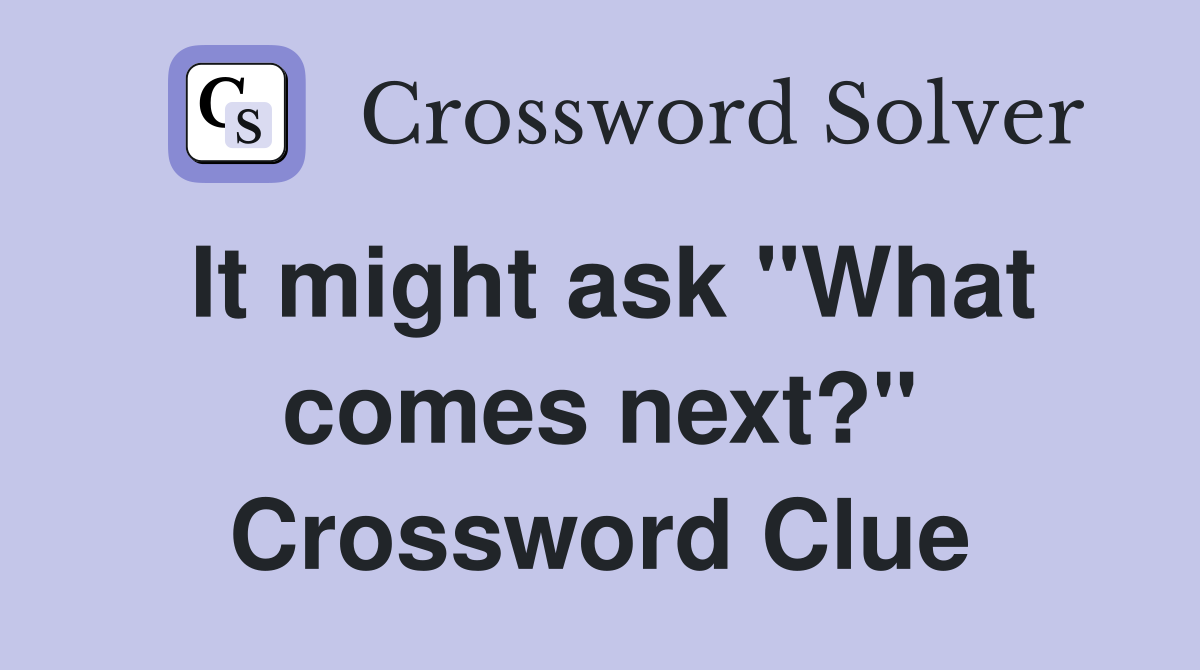 It might ask "What comes next?" Crossword Clue
