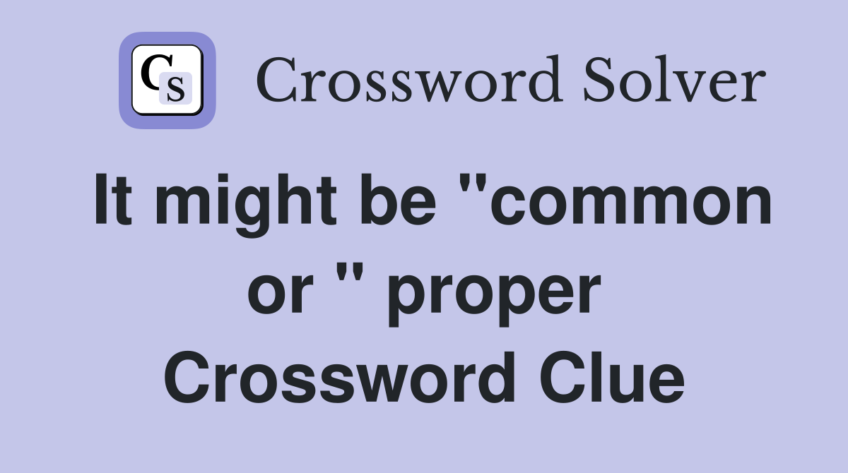 It might be "common or " proper Crossword Clue