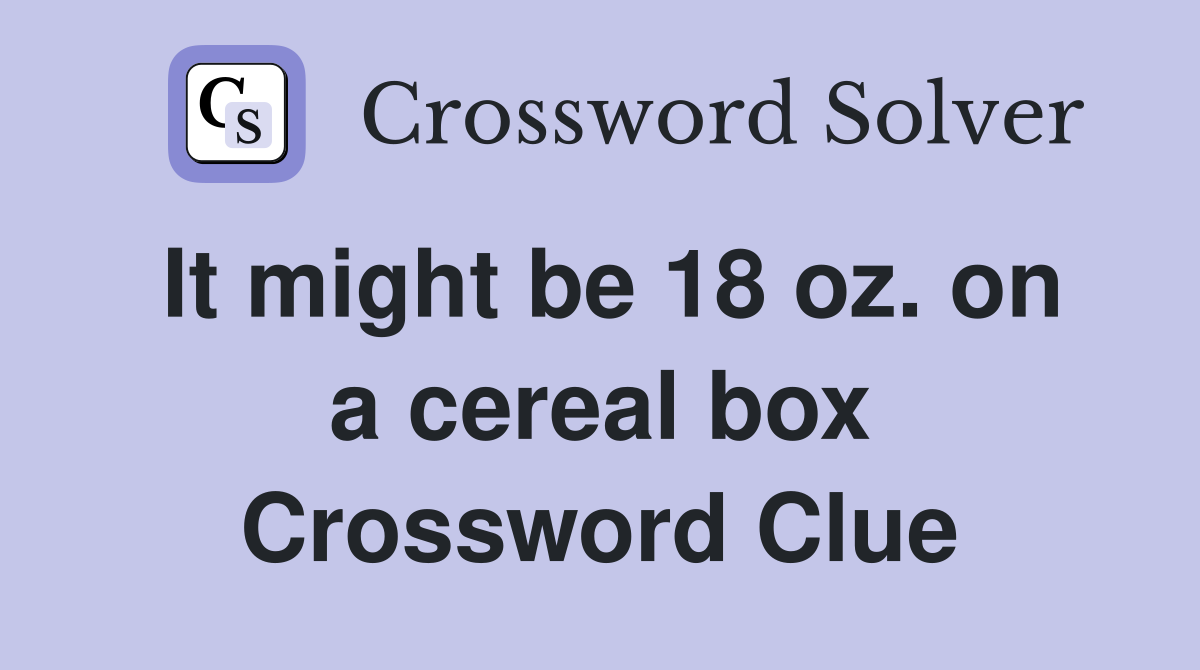 It might be 18 oz. on a cereal box Crossword Clue