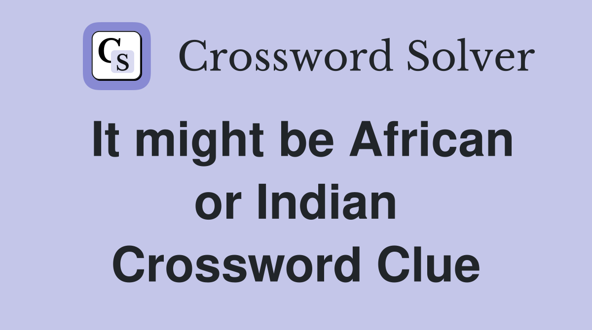 It might be African or Indian Crossword Clue