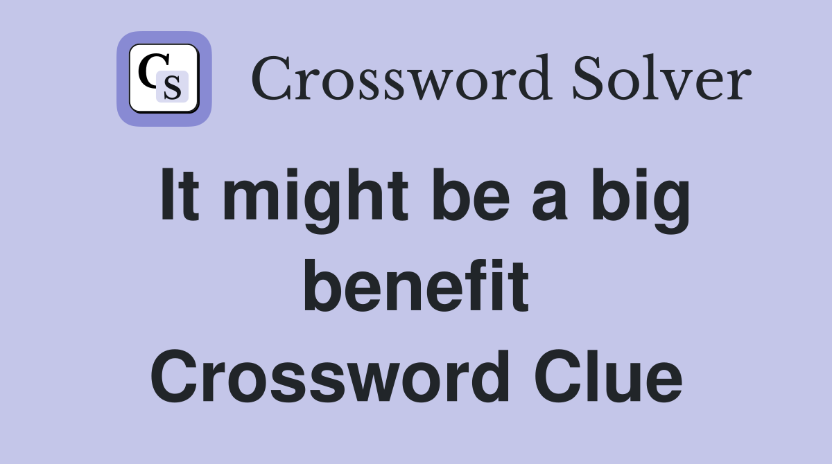 It might be a big benefit Crossword Clue