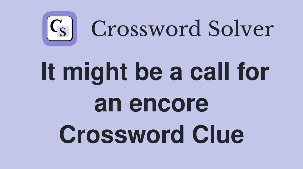It might be a call for an encore Crossword Clue