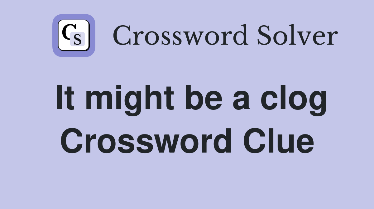 It might be a clog Crossword Clue